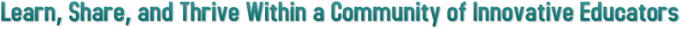 Learn, Share, and Thrive Within a Community of Innovative Educators Learn, Share, and Thrive Within a Community of Innovative Educators
